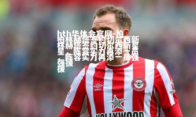hth华体会官网-柏林赫塔签约切尔西新星，阵容实力再添一员强援