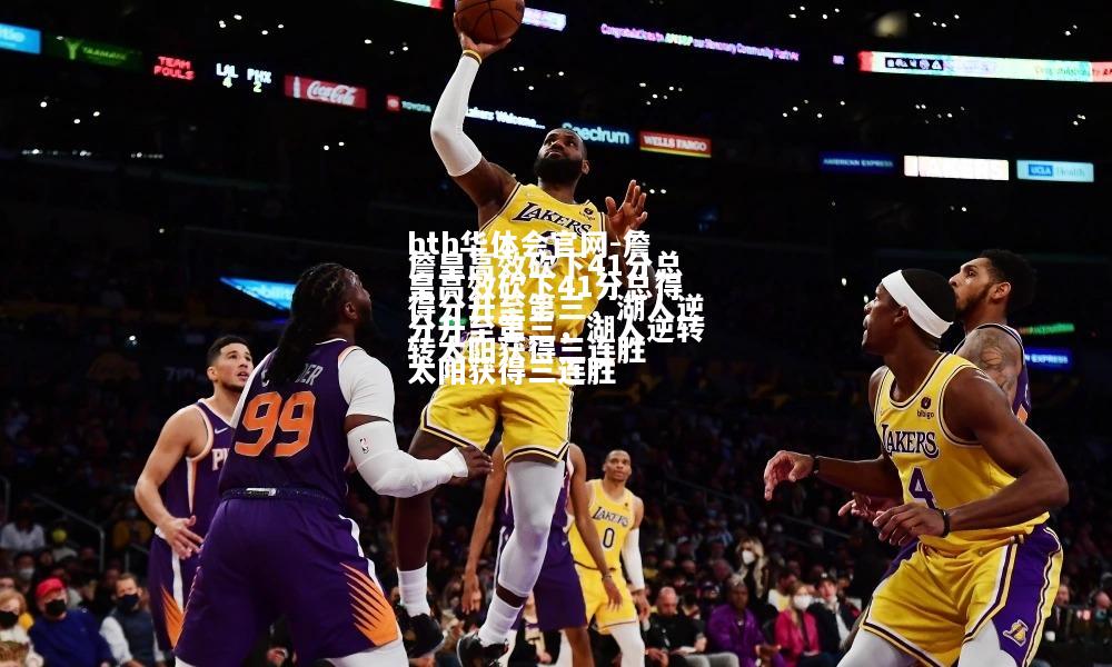 hth华体会官网-詹皇高效砍下41分总得分升至第三，湖人逆转太阳获得三连胜
