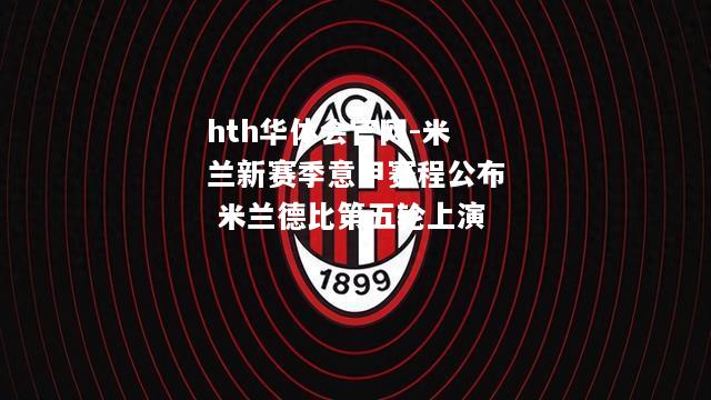 hth华体会官网-米兰新赛季意甲赛程公布 米兰德比第五轮上演