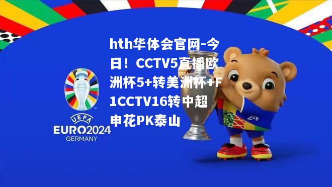 hth华体会官网-今日！CCTV5直播欧洲杯5+转美洲杯+F1CCTV16转中超申花PK泰山
