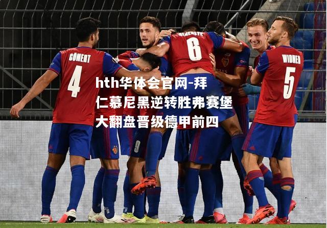 hth华体会官网-拜仁慕尼黑逆转胜弗赛堡大翻盘晋级德甲前四