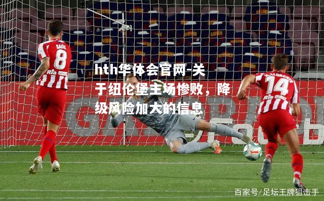 hth华体会官网-关于纽伦堡主场惨败，降级风险加大的信息