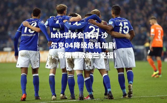 hth华体会官网-沙尔克04降级危机加剧，客场惨败法兰克福！