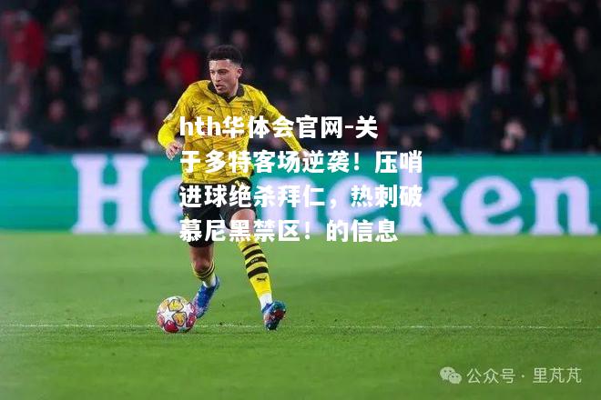 hth华体会官网-关于多特客场逆袭！压哨进球绝杀拜仁，热刺破慕尼黑禁区！的信息