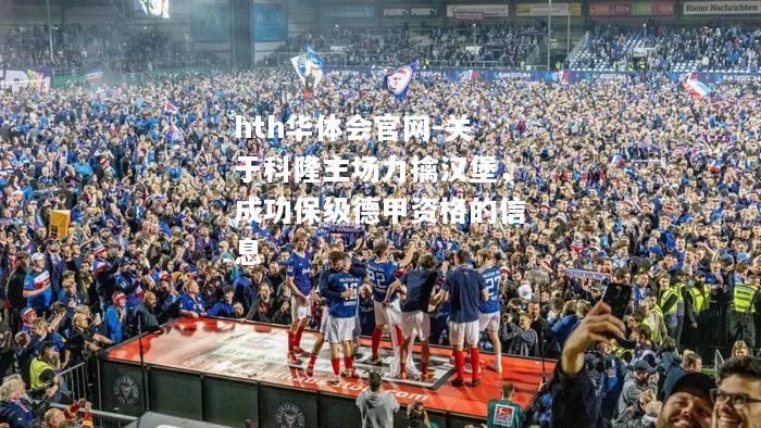 hth华体会官网-关于科隆主场力擒汉堡，成功保级德甲资格的信息