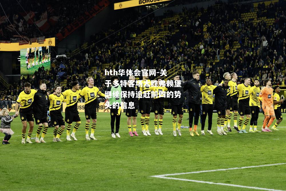 hth华体会官网-关于多特客场大胜弗赖堡继续保持追赶前四的势头的信息
