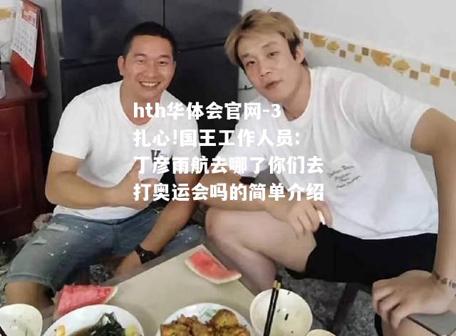 hth华体会官网-3扎心!国王工作人员:丁彦雨航去哪了你们去打奥运会吗的简单介绍