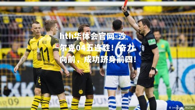 hth华体会官网-沙尔克04五连胜！奋力向前，成功跻身前四！