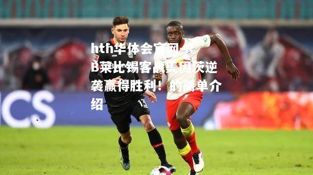 hth华体会官网-RB莱比锡客战美因茨逆袭赢得胜利！的简单介绍