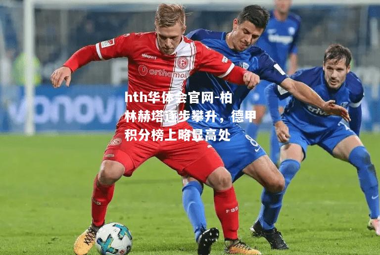 hth华体会官网-柏林赫塔逐步攀升，德甲积分榜上略显高处