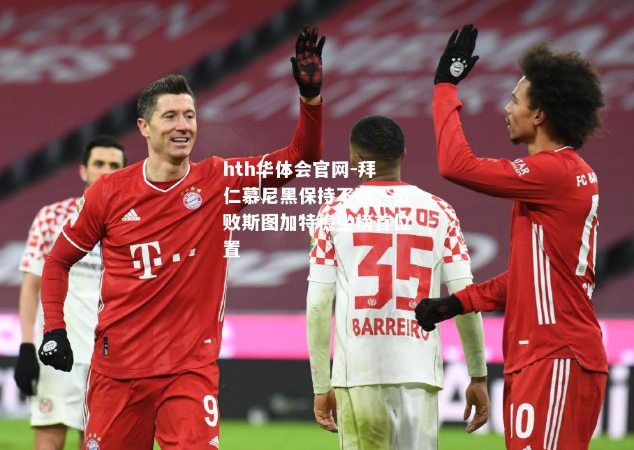 hth华体会官网-拜仁慕尼黑保持不败，击败斯图加特稳坐榜首位置