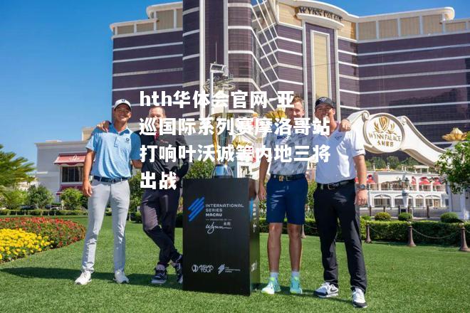 hth华体会官网-亚巡国际系列赛摩洛哥站打响叶沃诚等内地三将出战