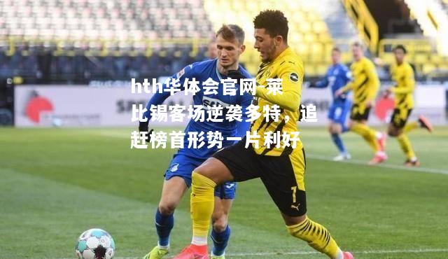 hth华体会官网-莱比锡客场逆袭多特，追赶榜首形势一片利好