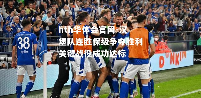 hth华体会官网-汉堡队连胜保级争夺胜利关键战役成功达标