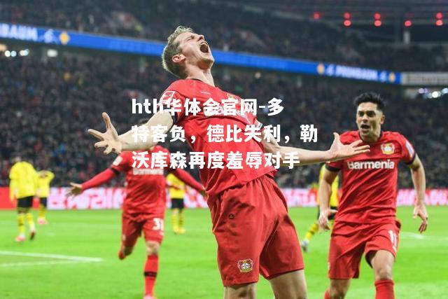 hth华体会官网-多特客负，德比失利，勒沃库森再度羞辱对手
