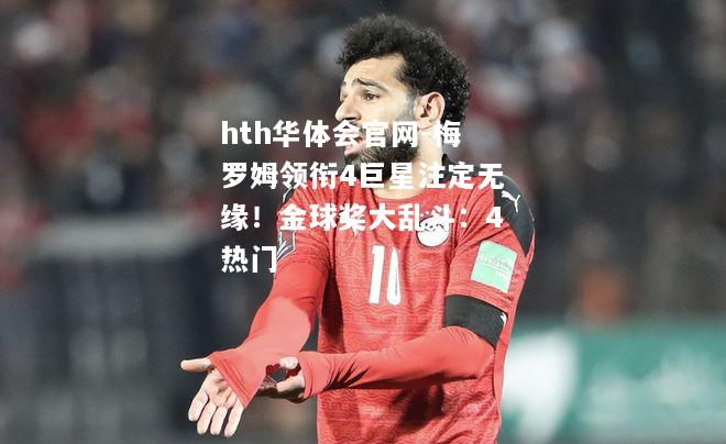 hth华体会官网-梅罗姆领衔4巨星注定无缘！金球奖大乱斗：4热门