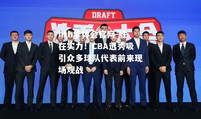 hth华体会官网-胜在实力！CBA选秀吸引众多球队代表前来现场观战