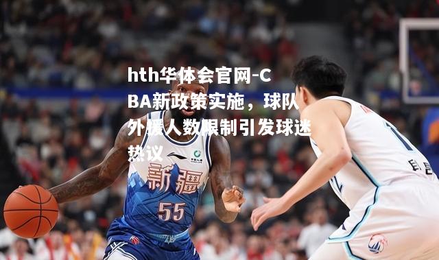 hth华体会官网-CBA新政策实施，球队外援人数限制引发球迷热议