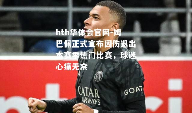 hth华体会官网-姆巴佩正式宣布因伤退出本赛季热门比赛，球迷心痛无奈