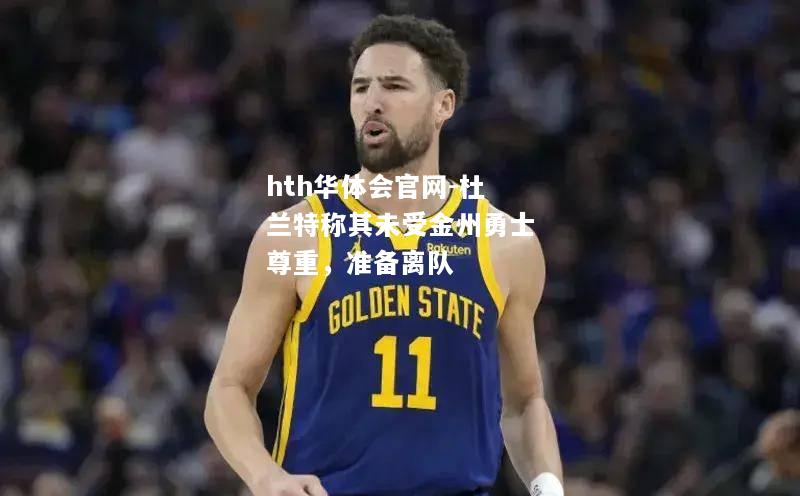 hth华体会官网-杜兰特称其未受金州勇士尊重，准备离队