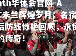 hth华体会官网-AC米兰辉煌岁月：名宿后防线惊艳回顾，永恒的传奇！