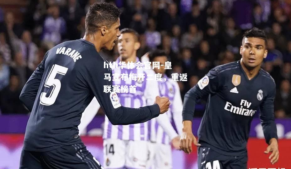 hth华体会官网-皇马宣布梅开二度，重返联赛榜首