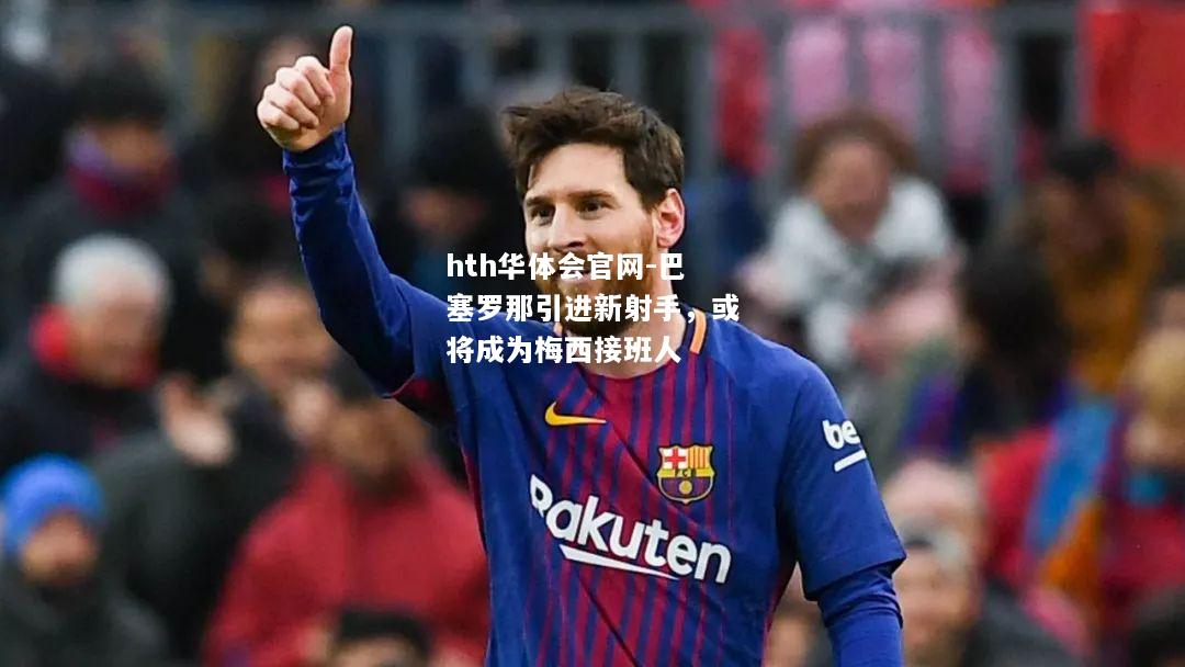 hth华体会官网-巴塞罗那引进新射手，或将成为梅西接班人
