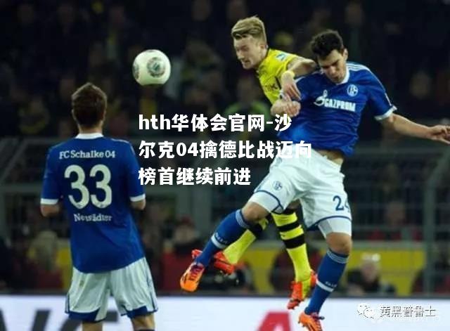 hth华体会官网-沙尔克04擒德比战迈向榜首继续前进