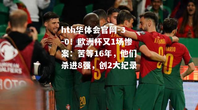 hth华体会官网-3-0！欧洲杯又1场惨案：苦等16年，他们杀进8强，创2大纪录