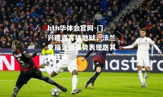 hth华体会官网-门兴遭遇客场地狱，法兰克福凭借强势表现送其四连败