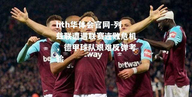 hth华体会官网-列兹联遭遇联赛连败危机，德甲球队艰难反弹考验