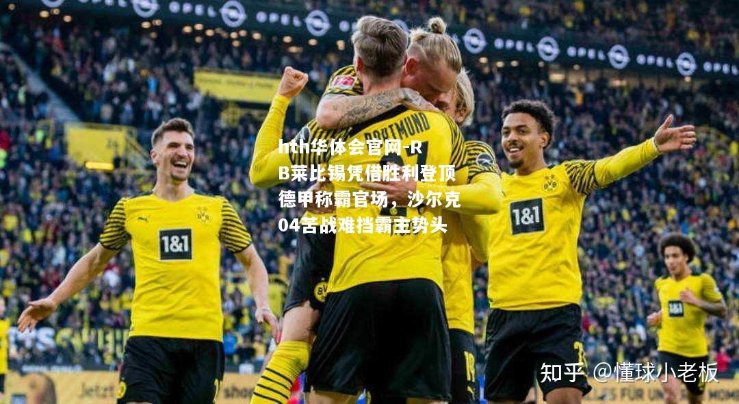 hth华体会官网-RB莱比锡凭借胜利登顶德甲称霸官场，沙尔克04苦战难挡霸主势头