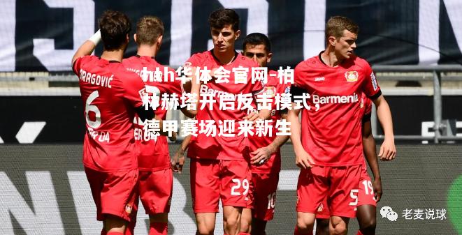 hth华体会官网-柏林赫塔开启反击模式，德甲赛场迎来新生