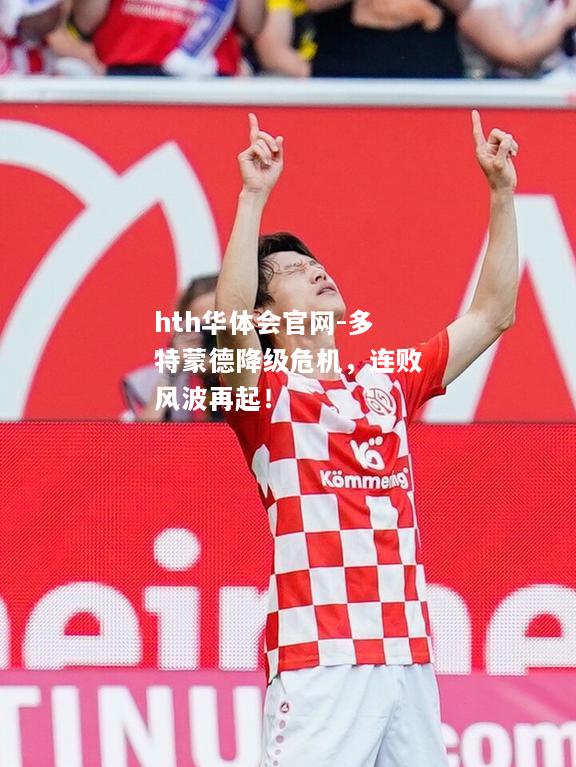 hth华体会官网-多特蒙德降级危机，连败风波再起！