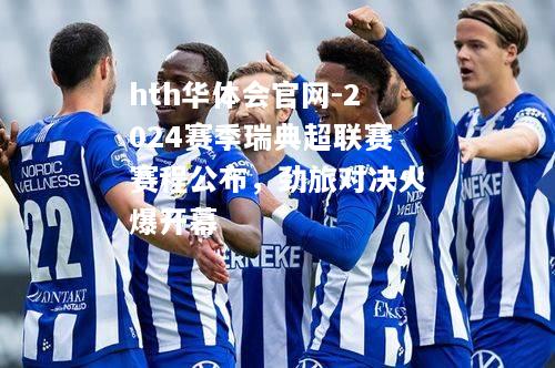 hth华体会官网-2024赛季瑞典超联赛赛程公布，劲旅对决火爆开幕