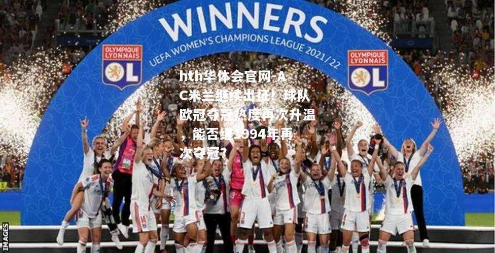 hth华体会官网-AC米兰继续出征！球队欧冠夺冠热度再次升温，能否继1994年再次夺冠？