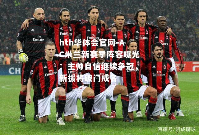 hth华体会官网-AC米兰新赛季阵容曝光：主帅自信继续争冠，新援将破门成名