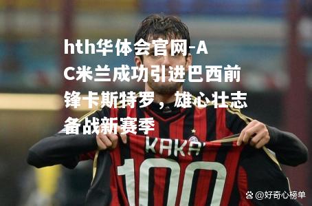 hth华体会官网-AC米兰成功引进巴西前锋卡斯特罗，雄心壮志备战新赛季