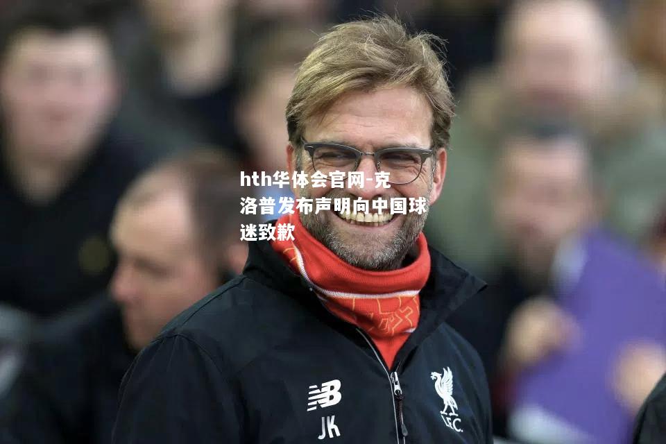 hth华体会官网-克洛普发布声明向中国球迷致歉