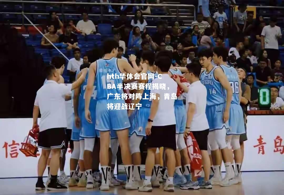 hth华体会官网-CBA半决赛赛程揭晓，广东将对阵上海，青岛将迎战辽宁