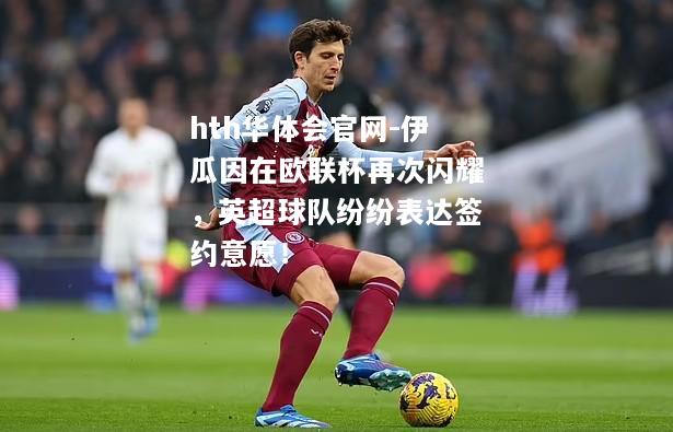 hth华体会官网-伊瓜因在欧联杯再次闪耀，英超球队纷纷表达签约意愿！