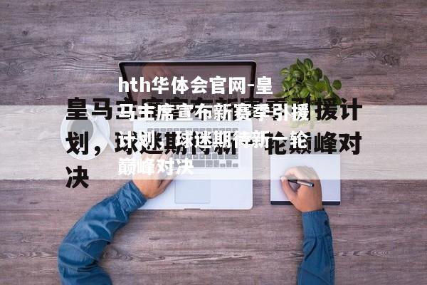 hth华体会官网-皇马主席宣布新赛季引援计划，球迷期待新一轮巅峰对决
