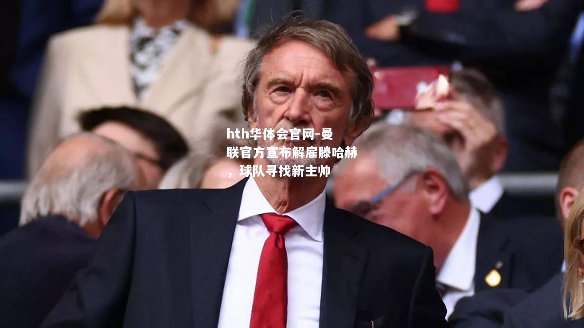 hth华体会官网-曼联官方宣布解雇滕哈赫，球队寻找新主帅
