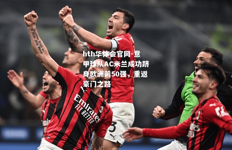 hth华体会官网-意甲球队AC米兰成功跻身欧洲前50强，重返豪门之路