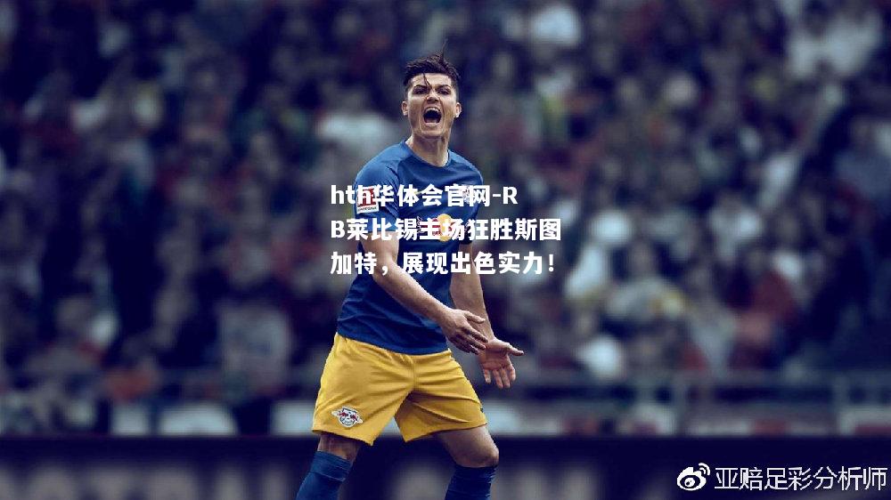 hth华体会官网-RB莱比锡主场狂胜斯图加特，展现出色实力！