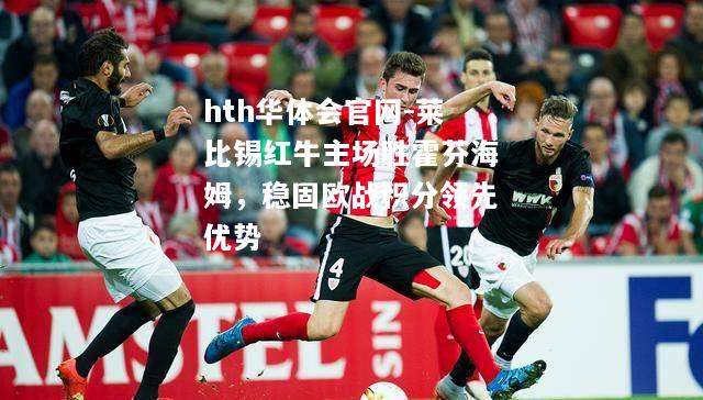 hth华体会官网-莱比锡红牛主场胜霍芬海姆，稳固欧战积分领先优势