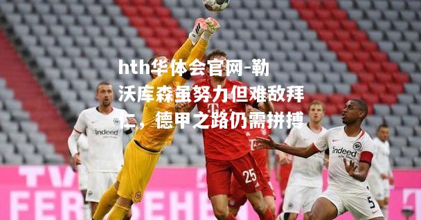 hth华体会官网-勒沃库森虽努力但难敌拜仁，德甲之路仍需拼搏