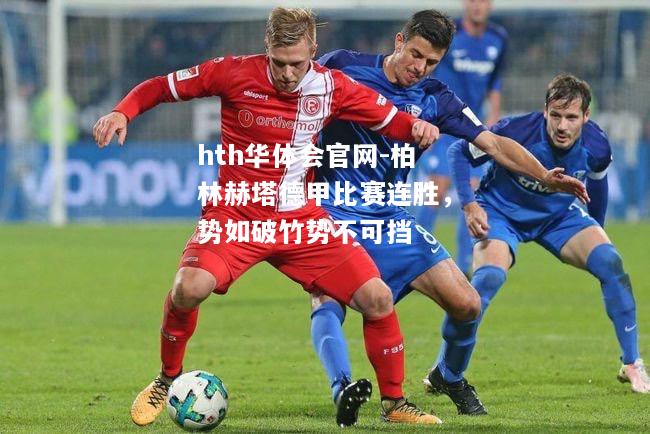 hth华体会官网-柏林赫塔德甲比赛连胜，势如破竹势不可挡