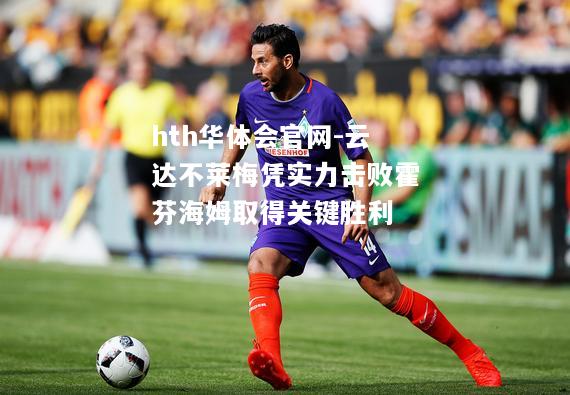 hth华体会官网-云达不莱梅凭实力击败霍芬海姆取得关键胜利