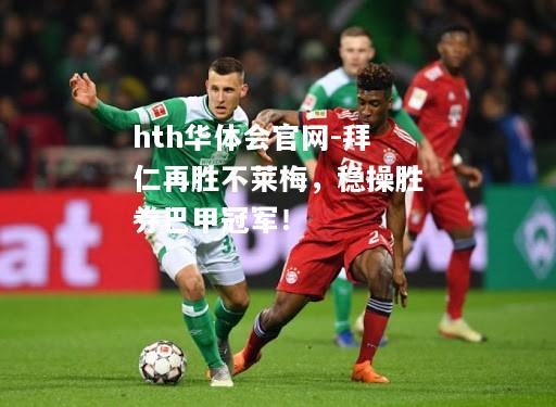 hth华体会官网-拜仁再胜不莱梅，稳操胜券巴甲冠军！